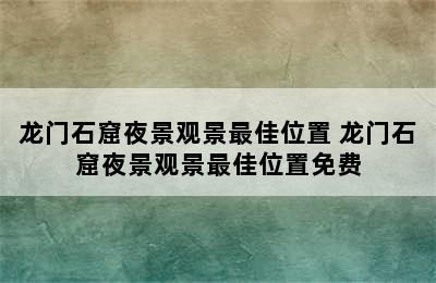 龙门石窟夜景观景最佳位置 龙门石窟夜景观景最佳位置免费